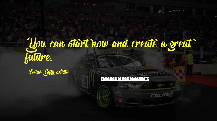 Lailah Gifty Akita Quotes: You can start now and create a great future.