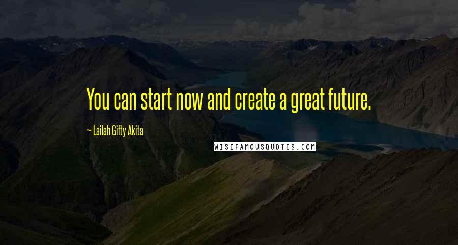 Lailah Gifty Akita Quotes: You can start now and create a great future.