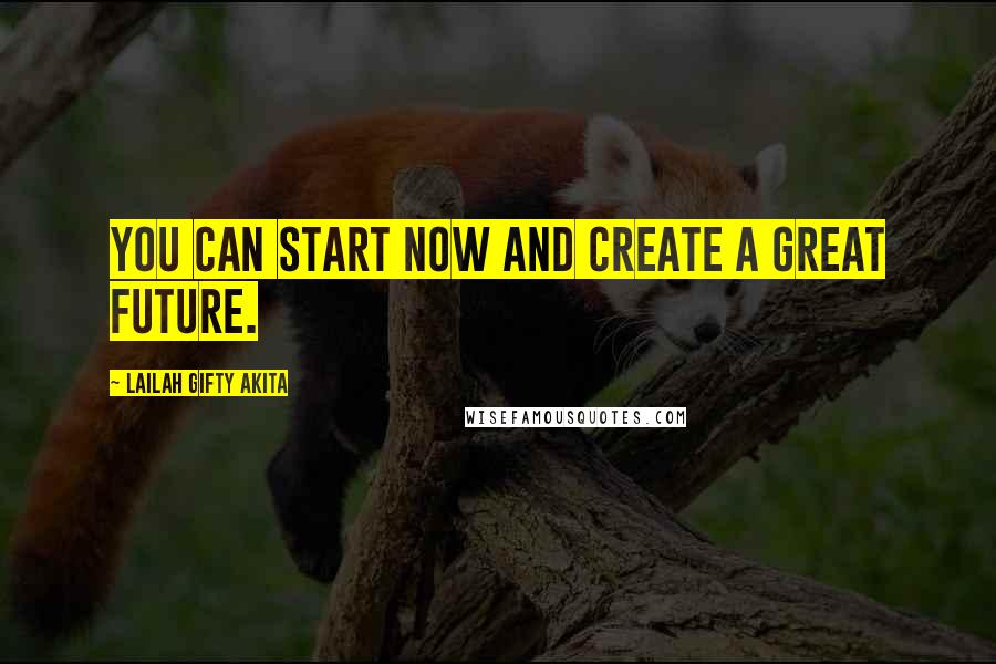 Lailah Gifty Akita Quotes: You can start now and create a great future.