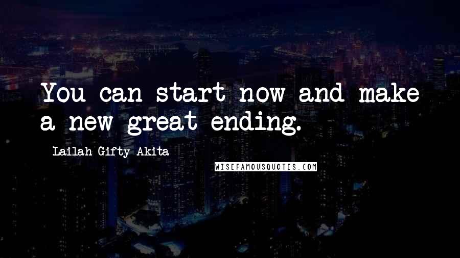 Lailah Gifty Akita Quotes: You can start now and make a new great ending.