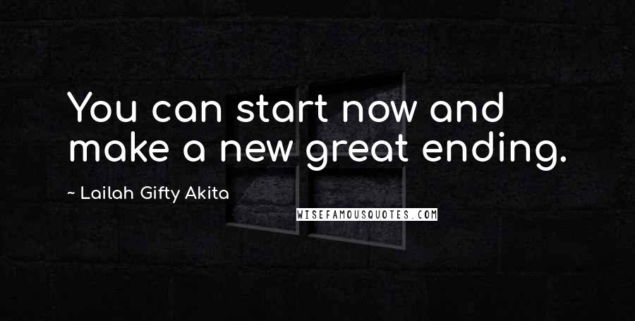 Lailah Gifty Akita Quotes: You can start now and make a new great ending.
