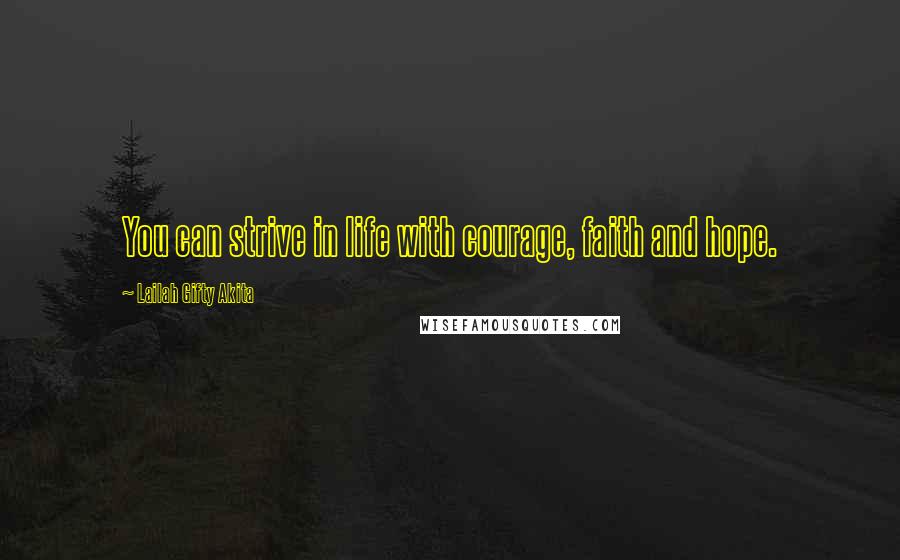 Lailah Gifty Akita Quotes: You can strive in life with courage, faith and hope.