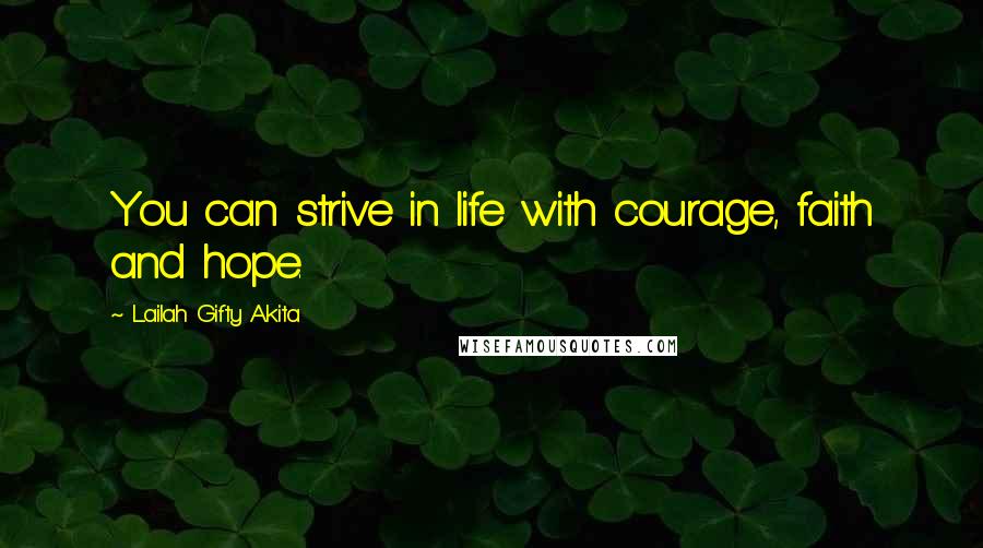 Lailah Gifty Akita Quotes: You can strive in life with courage, faith and hope.