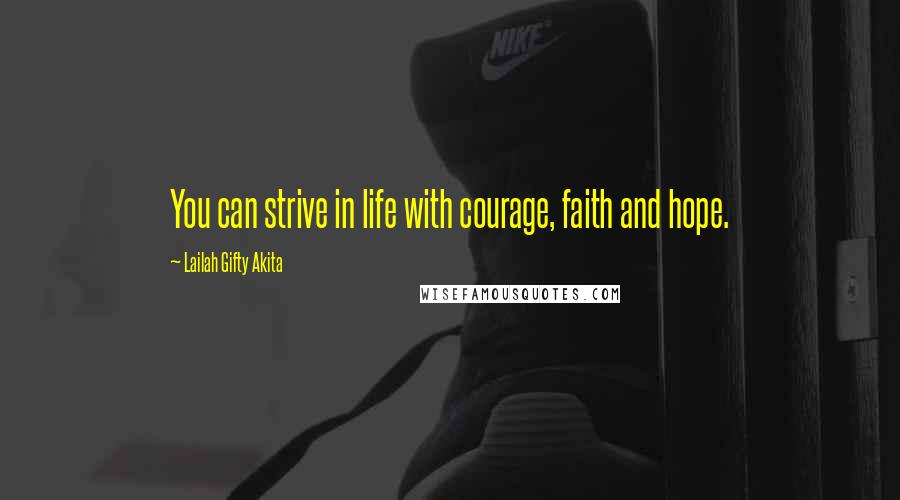 Lailah Gifty Akita Quotes: You can strive in life with courage, faith and hope.