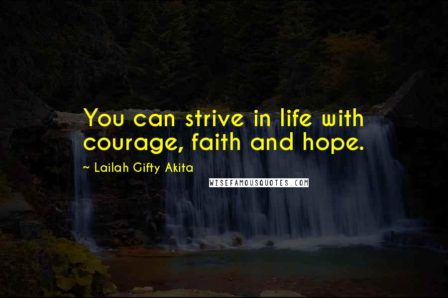 Lailah Gifty Akita Quotes: You can strive in life with courage, faith and hope.