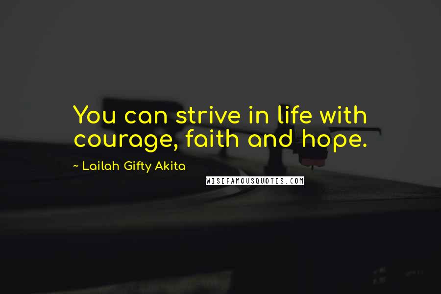 Lailah Gifty Akita Quotes: You can strive in life with courage, faith and hope.