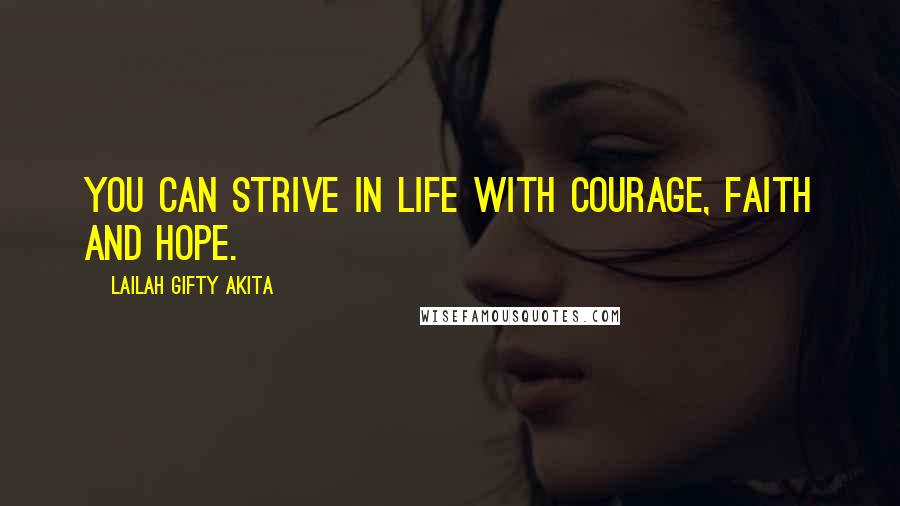 Lailah Gifty Akita Quotes: You can strive in life with courage, faith and hope.