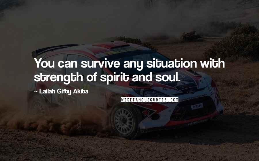 Lailah Gifty Akita Quotes: You can survive any situation with strength of spirit and soul.