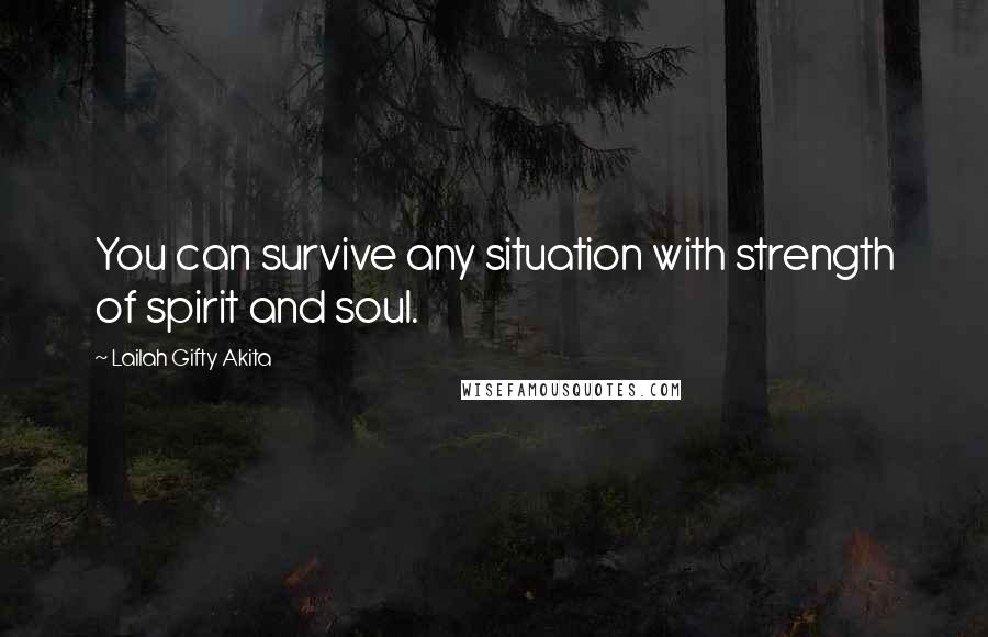 Lailah Gifty Akita Quotes: You can survive any situation with strength of spirit and soul.