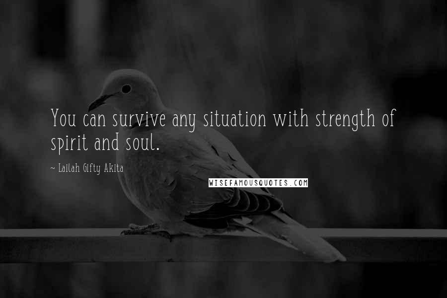 Lailah Gifty Akita Quotes: You can survive any situation with strength of spirit and soul.