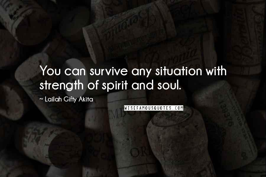 Lailah Gifty Akita Quotes: You can survive any situation with strength of spirit and soul.