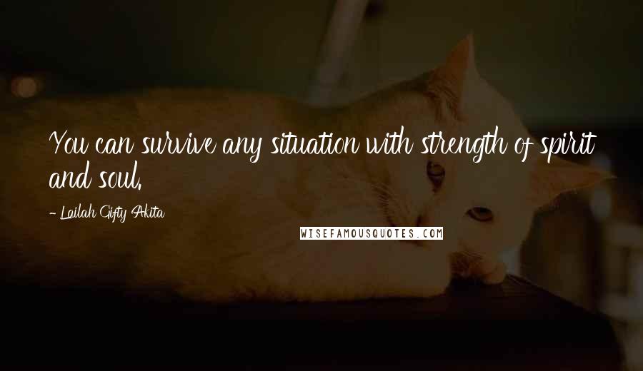 Lailah Gifty Akita Quotes: You can survive any situation with strength of spirit and soul.