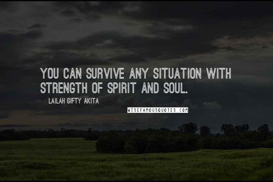 Lailah Gifty Akita Quotes: You can survive any situation with strength of spirit and soul.