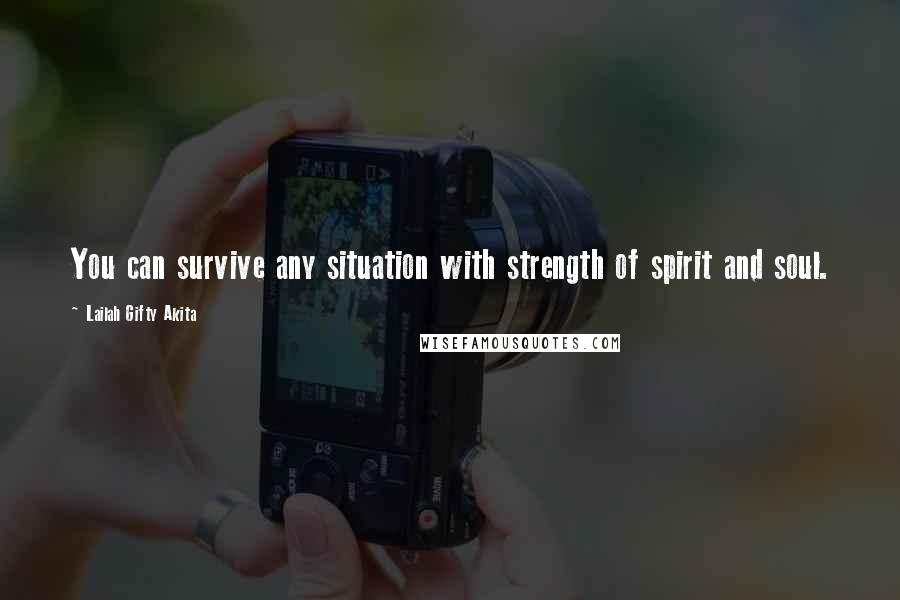 Lailah Gifty Akita Quotes: You can survive any situation with strength of spirit and soul.