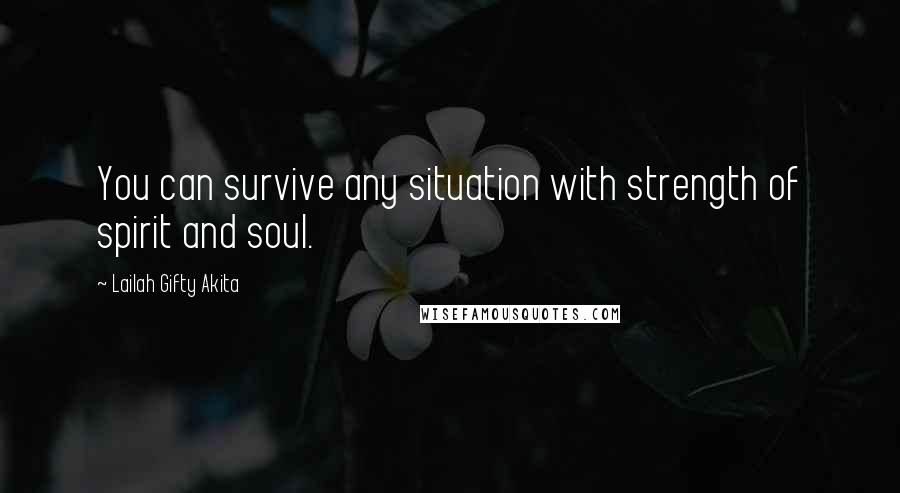 Lailah Gifty Akita Quotes: You can survive any situation with strength of spirit and soul.