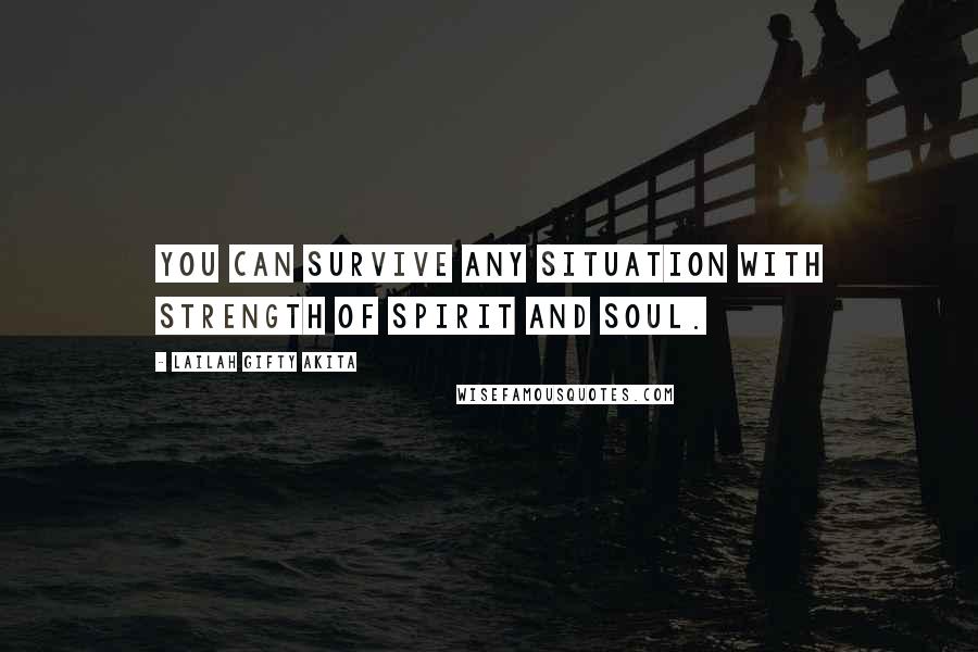 Lailah Gifty Akita Quotes: You can survive any situation with strength of spirit and soul.