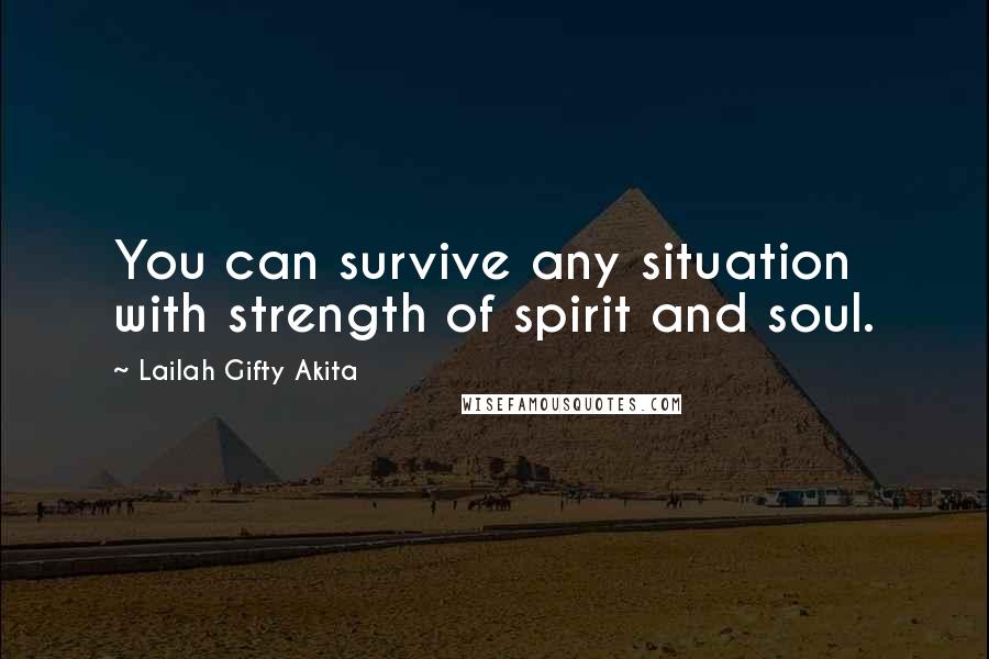 Lailah Gifty Akita Quotes: You can survive any situation with strength of spirit and soul.