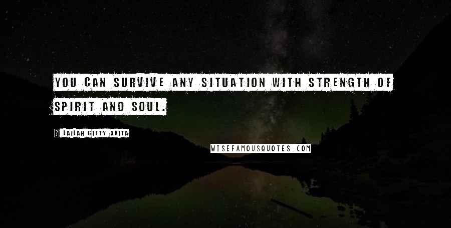 Lailah Gifty Akita Quotes: You can survive any situation with strength of spirit and soul.