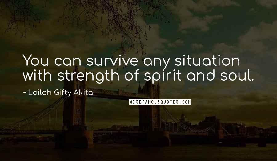 Lailah Gifty Akita Quotes: You can survive any situation with strength of spirit and soul.