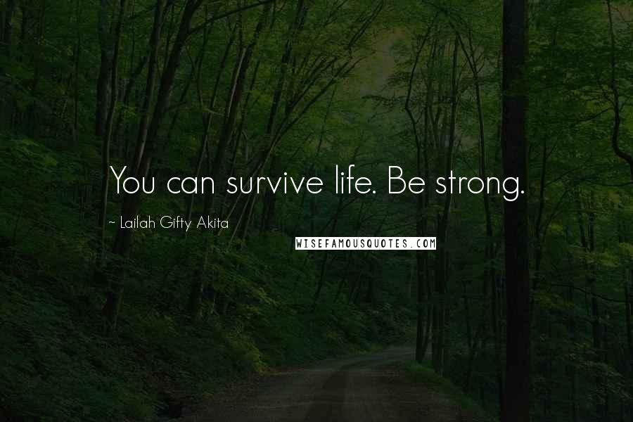 Lailah Gifty Akita Quotes: You can survive life. Be strong.