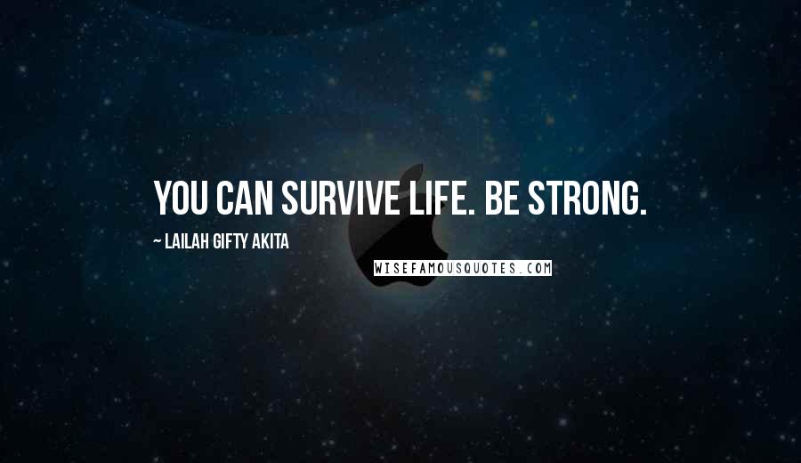 Lailah Gifty Akita Quotes: You can survive life. Be strong.