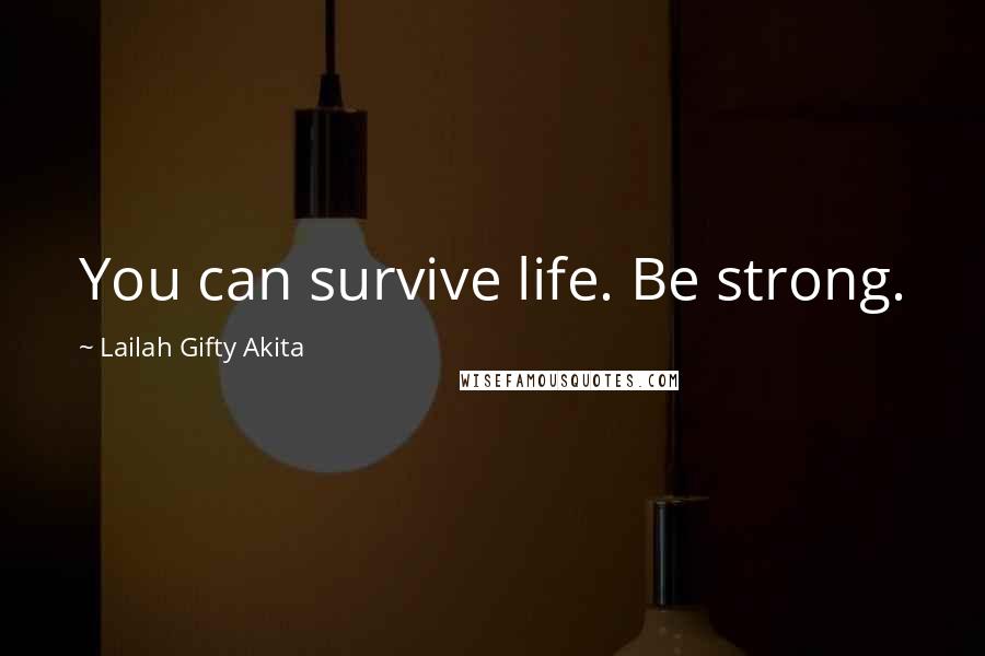 Lailah Gifty Akita Quotes: You can survive life. Be strong.