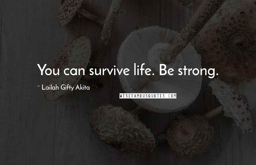 Lailah Gifty Akita Quotes: You can survive life. Be strong.