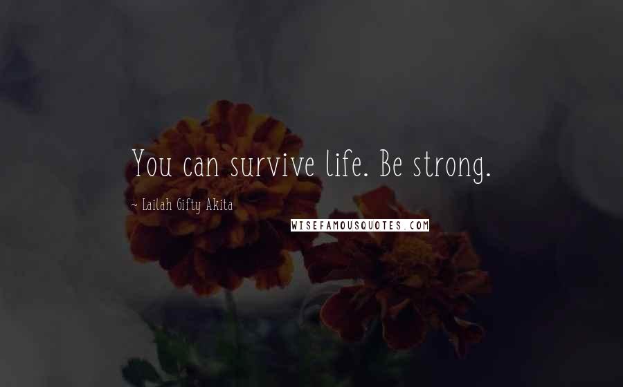 Lailah Gifty Akita Quotes: You can survive life. Be strong.