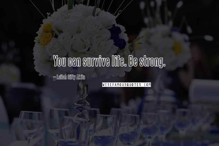 Lailah Gifty Akita Quotes: You can survive life. Be strong.