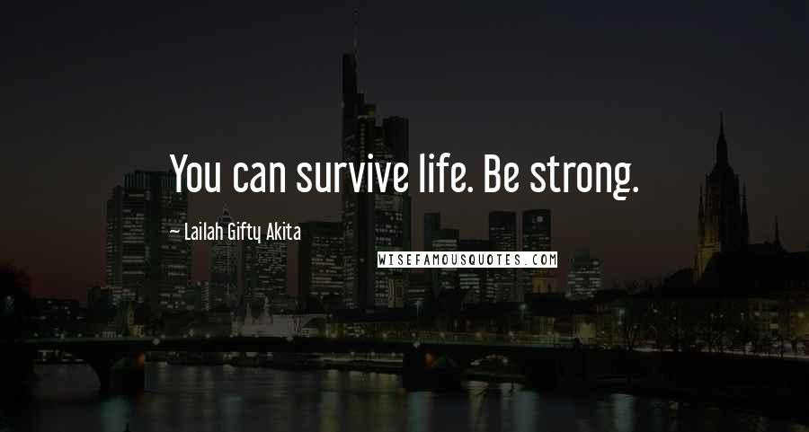 Lailah Gifty Akita Quotes: You can survive life. Be strong.