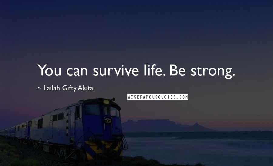 Lailah Gifty Akita Quotes: You can survive life. Be strong.