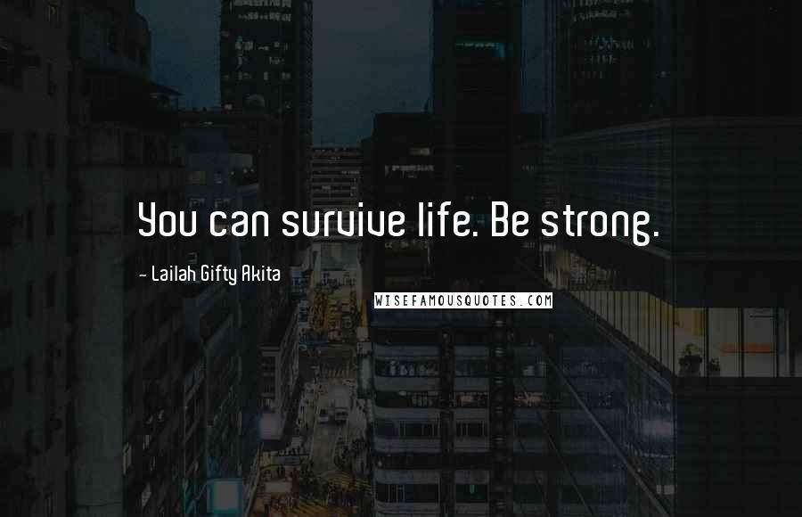 Lailah Gifty Akita Quotes: You can survive life. Be strong.
