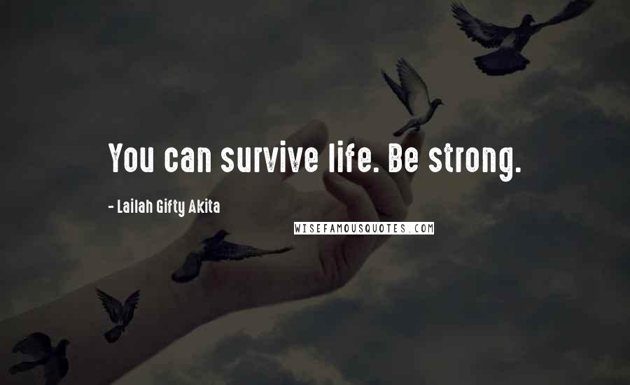 Lailah Gifty Akita Quotes: You can survive life. Be strong.
