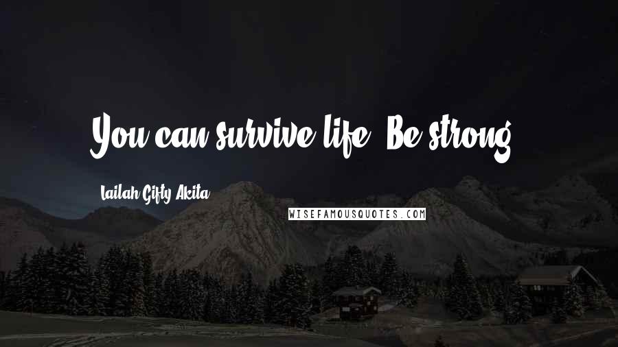 Lailah Gifty Akita Quotes: You can survive life. Be strong.