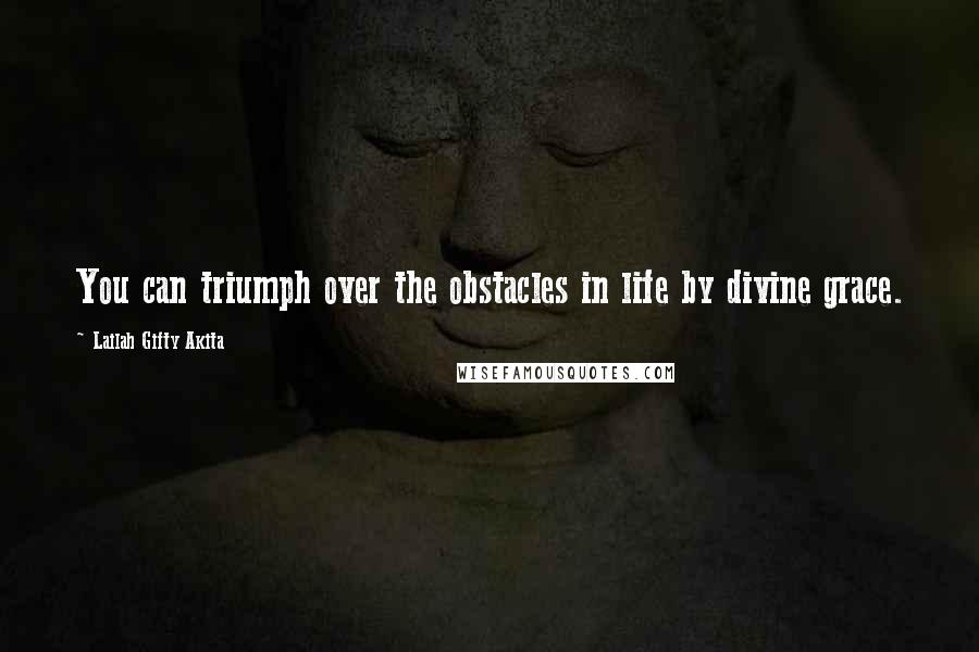 Lailah Gifty Akita Quotes: You can triumph over the obstacles in life by divine grace.