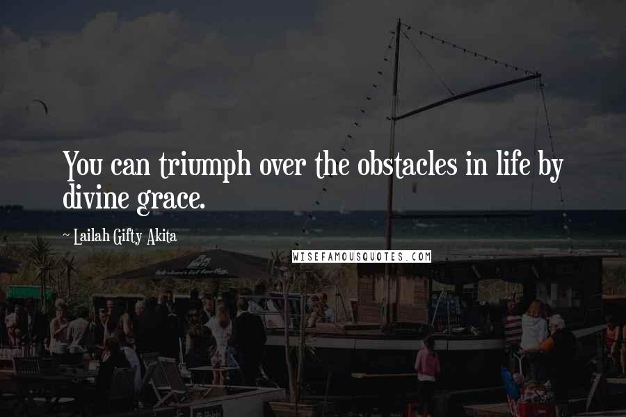 Lailah Gifty Akita Quotes: You can triumph over the obstacles in life by divine grace.
