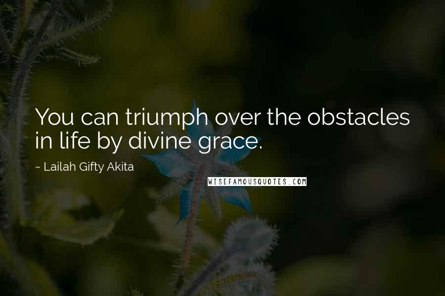 Lailah Gifty Akita Quotes: You can triumph over the obstacles in life by divine grace.