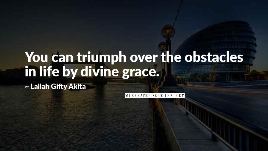 Lailah Gifty Akita Quotes: You can triumph over the obstacles in life by divine grace.