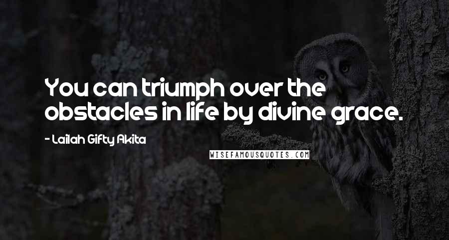 Lailah Gifty Akita Quotes: You can triumph over the obstacles in life by divine grace.