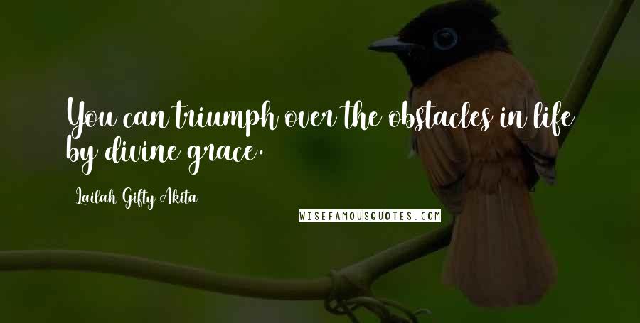 Lailah Gifty Akita Quotes: You can triumph over the obstacles in life by divine grace.