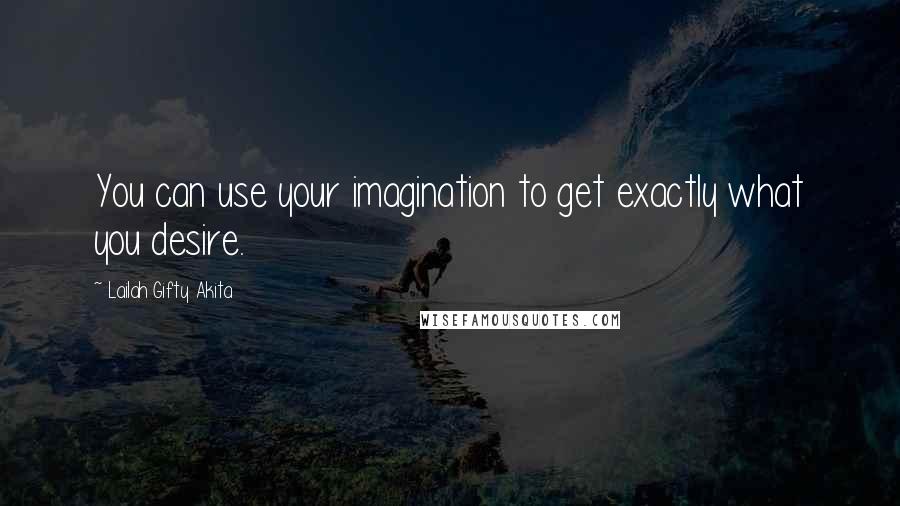 Lailah Gifty Akita Quotes: You can use your imagination to get exactly what you desire.