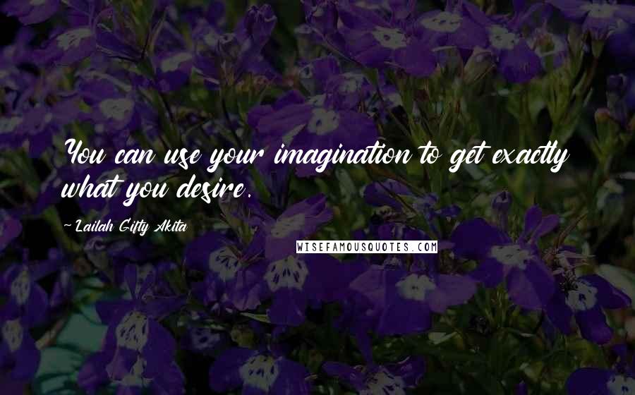 Lailah Gifty Akita Quotes: You can use your imagination to get exactly what you desire.