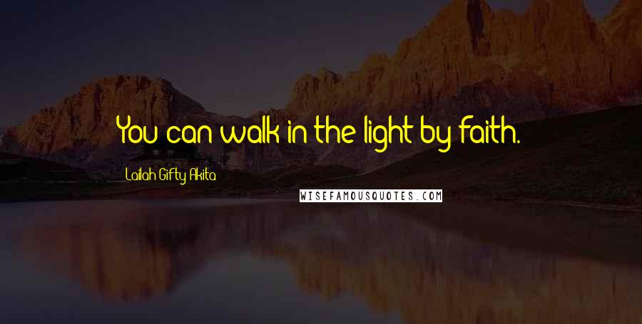 Lailah Gifty Akita Quotes: You can walk in the light by faith.