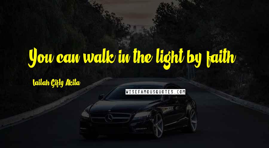 Lailah Gifty Akita Quotes: You can walk in the light by faith.