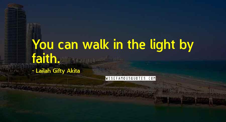 Lailah Gifty Akita Quotes: You can walk in the light by faith.