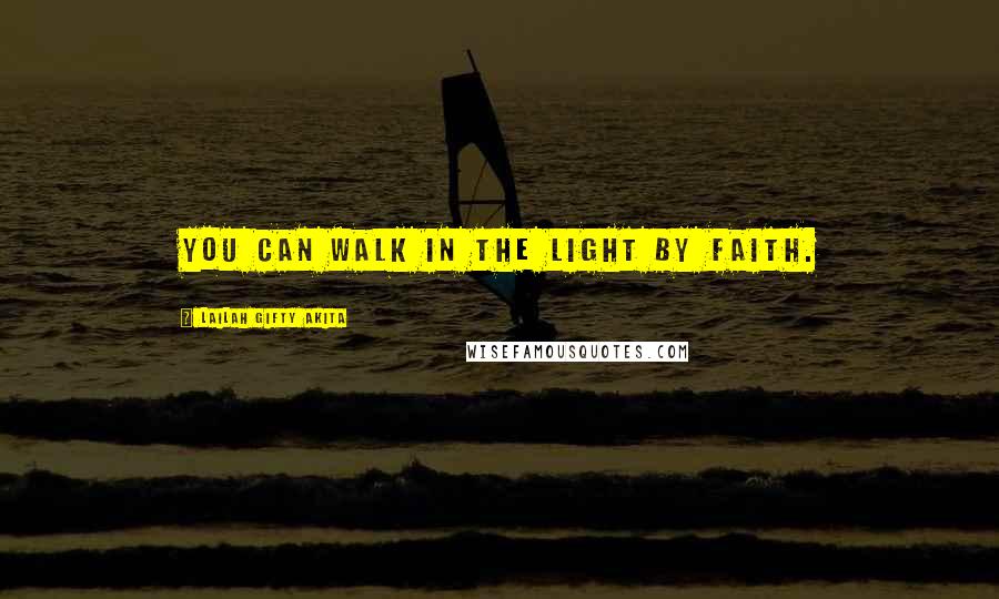 Lailah Gifty Akita Quotes: You can walk in the light by faith.