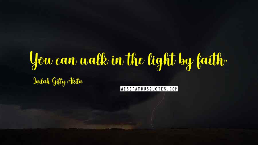 Lailah Gifty Akita Quotes: You can walk in the light by faith.