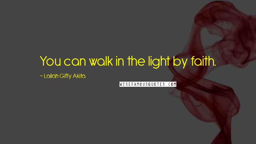 Lailah Gifty Akita Quotes: You can walk in the light by faith.