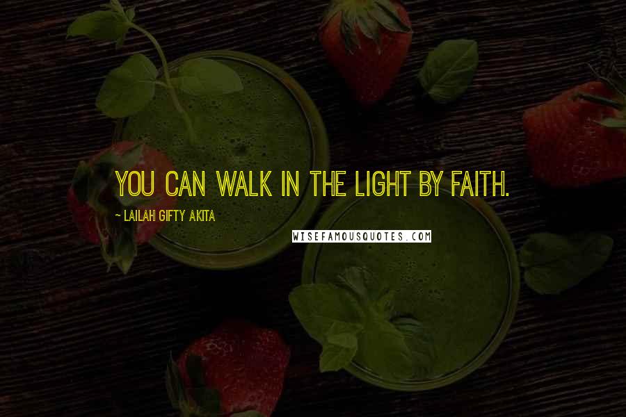 Lailah Gifty Akita Quotes: You can walk in the light by faith.