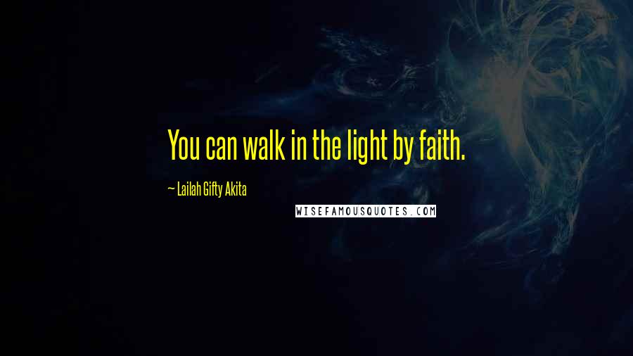 Lailah Gifty Akita Quotes: You can walk in the light by faith.